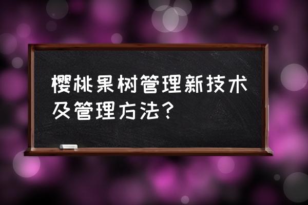 一年樱桃树苗的种植方法 樱桃果树管理新技术及管理方法? 一年樱桃树苗的种植方法 樱桃果树管理新技术及管理方法?