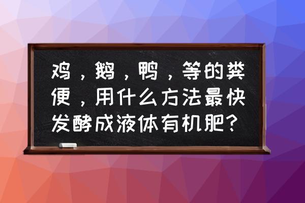 最快的追肥方法 鸡,鹅,鸭,等的粪便,用什么方法最快发酵成液体有机肥? 最快的追肥方法 鸡,鹅,鸭,等的粪便,用什么方法最快发酵成液体有机肥?