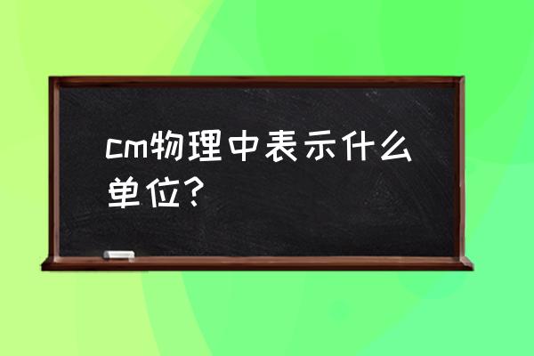 长度单位用字母表示分别是什么 cm物理中表示什么单位? 长度单位用字母表示分别是什么 cm物理中表示什么单位?