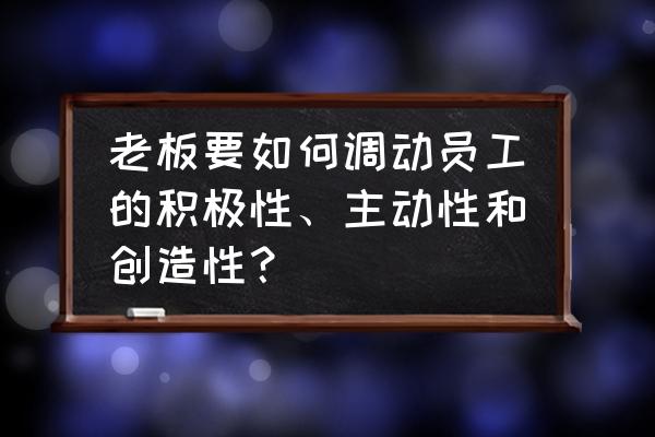员工怎么搭建关爱平台 老板要如何调动员工的积极性、主动性和创造性? 员工怎么搭建关爱平台 老板要如何调动员工的积极性、主动性和创造性?