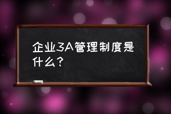 广州丰田精益生产管理体系 企业3A管理制度是什么? 广州丰田精益生产管理体系 企业3A管理制度是什么?