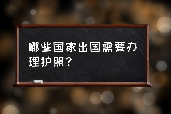 环球旅行需要什么签证才能去 哪些国家出国需要办理护照? 环球旅行需要什么签证才能去 哪些国家出国需要办理护照?