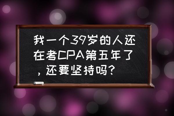 石景山区历年考卷 我一个39岁的人还在考CPA第五年了,还要坚持吗? 石景山区历年考卷 我一个39岁的人还在考CPA第五年了,还要坚持吗?