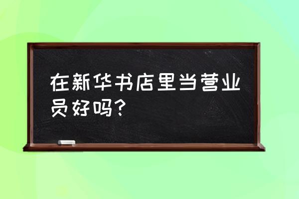 做一名书店店员有前途吗 在新华书店里当营业员好吗? 做一名书店店员有前途吗 在新华书店里当营业员好吗?