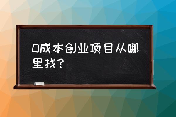 4个零成本创业实用方案 0成本创业项目从哪里找? 4个零成本创业实用方案 0成本创业项目从哪里找?