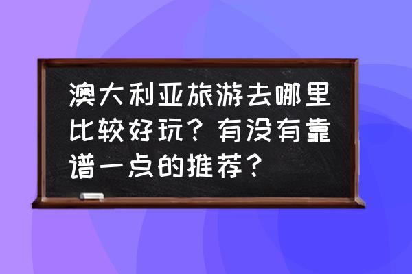 去澳大利亚旅行需要注意些什么 澳大利亚旅游去哪里比较好玩?有没有靠谱一点的推荐? 去澳大利亚旅行需要注意些什么 澳大利亚旅游去哪里比较好玩?有没有靠谱一点的推荐?