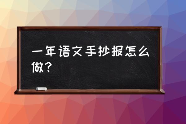 如何做正确的手抄报 一年语文手抄报怎么做? 如何做正确的手抄报 一年语文手抄报怎么做?