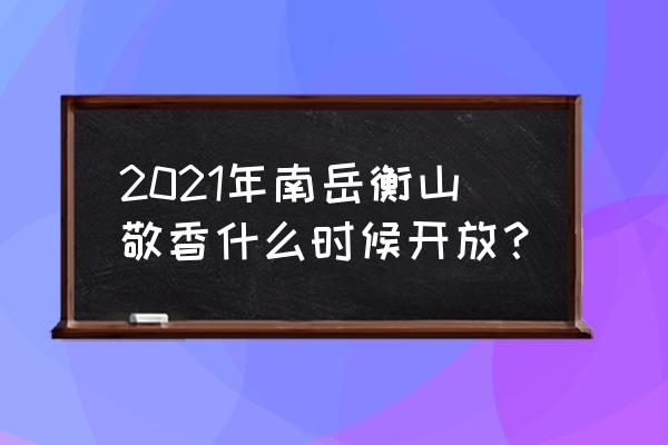 南岳大庙请香详细攻略2022 2021年南岳衡山敬香什么时候开放? 南岳大庙请香详细攻略2022 2021年南岳衡山敬香什么时候开放?