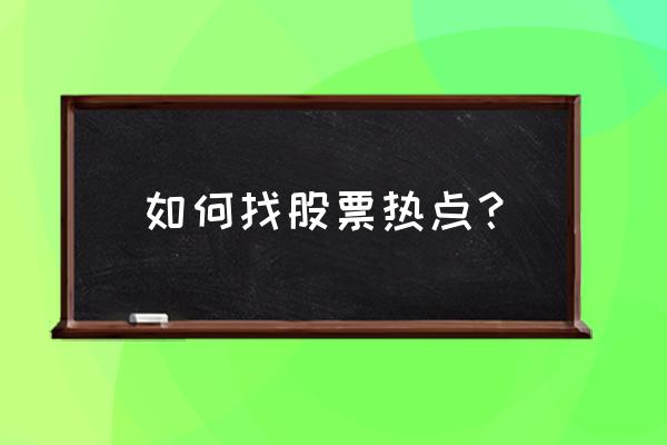 哪个app可以看热点板块 如何找股票热点? 哪个app可以看热点板块 如何找股票热点?
