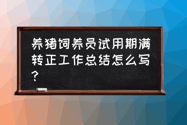 猪场个人工作总结 养猪饲养员试用期满转正工作总结怎么写? 猪场个人工作总结 养猪饲养员试用期满转正工作总结怎么写?