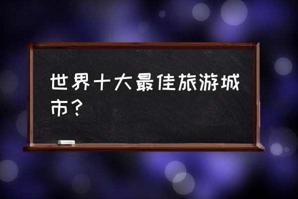 迪拜十大景点大全 世界十大最佳旅游城市? 迪拜十大景点大全 世界十大最佳旅游城市?
