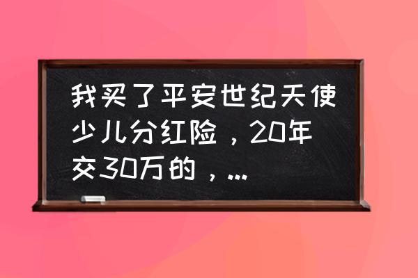 平安少儿教育金划算吗 我买了平安世纪天使少儿分红险,20年交30万的,合算吗? 平安少儿教育金划算吗 我买了平安世纪天使少儿分红险,20年交30万的,合算吗?