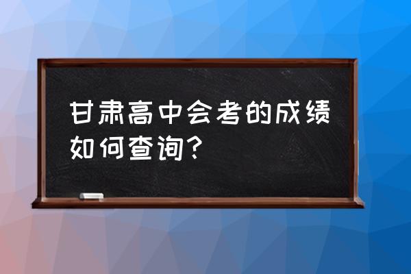 甘肃会考成绩查询2022 甘肃高中会考的成绩如何查询? 甘肃会考成绩查询2022 甘肃高中会考的成绩如何查询?