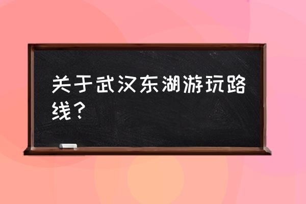 东湖落雁景区游玩路线攻略 关于武汉东湖游玩路线? 东湖落雁景区游玩路线攻略 关于武汉东湖游玩路线?