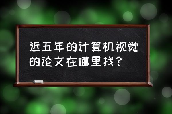 学术网怎么恢复写的论文 近五年的计算机视觉的论文在哪里找? 学术网怎么恢复写的论文 近五年的计算机视觉的论文在哪里找?