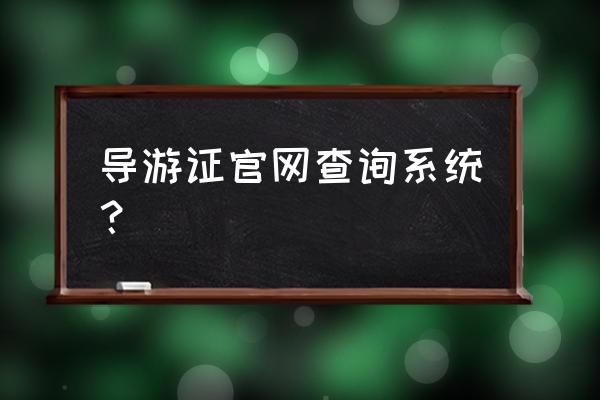 如何在网上查询自己的导游资格证 导游证官网查询系统? 如何在网上查询自己的导游资格证 导游证官网查询系统?