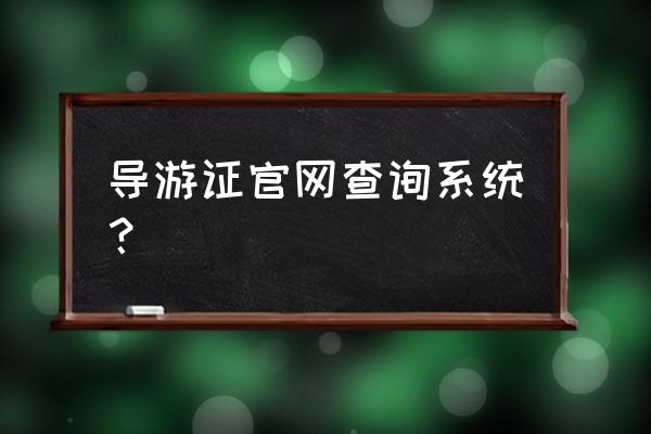 如何在网上查询自己的导游资格证 导游证官网查询系统？