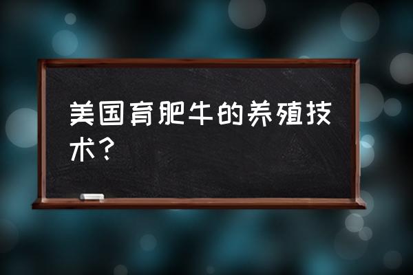 养肉牛技术和饲养方法 美国育肥牛的养殖技术? 养肉牛技术和饲养方法 美国育肥牛的养殖技术?