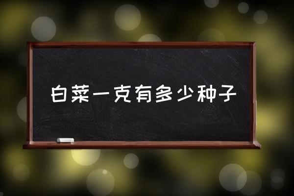 10克大白菜种子大概多少粒 白菜一克有多少种子