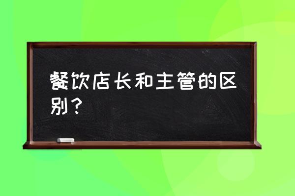 餐饮店店长一般做什么的 餐饮店长和主管的区别? 餐饮店店长一般做什么的 餐饮店长和主管的区别?
