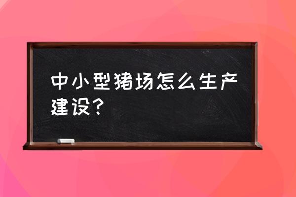 小猪优选好课怎么推广 中小型猪场怎么生产建设? 小猪优选好课怎么推广 中小型猪场怎么生产建设?