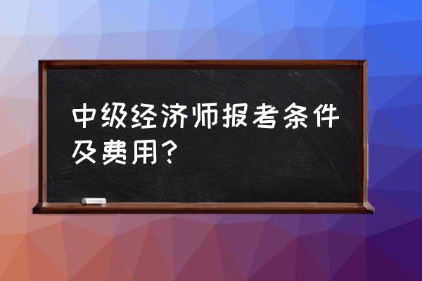 经济师中级讲解教程免费 中级经济师报考条件及费用? 经济师中级讲解教程免费 中级经济师报考条件及费用?