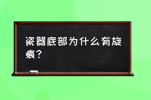 陶瓷拉坯定中心的方法步骤 瓷器底部为什么有旋痕？