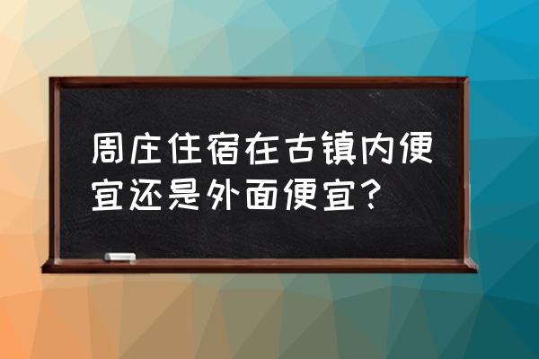 周庄旅游攻略住宿排行榜2014 周庄住宿在古镇内便宜还是外面便宜？