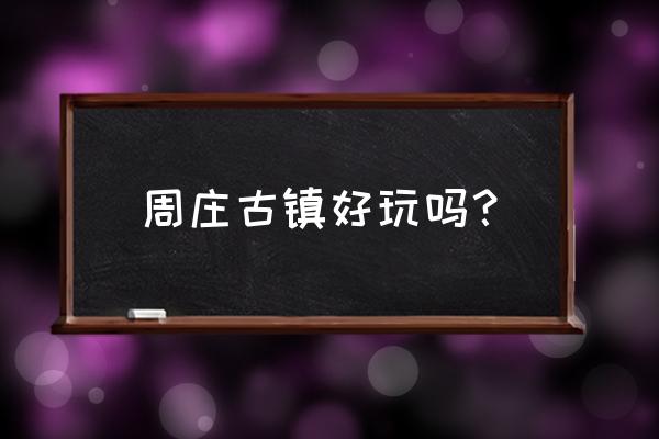 周庄最佳旅游季节 周庄古镇好玩吗? 周庄最佳旅游季节 周庄古镇好玩吗?
