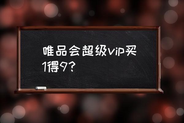 绿钻体验券怎么用 唯品会超级vip买1得9? 绿钻体验券怎么用 唯品会超级vip买1得9?
