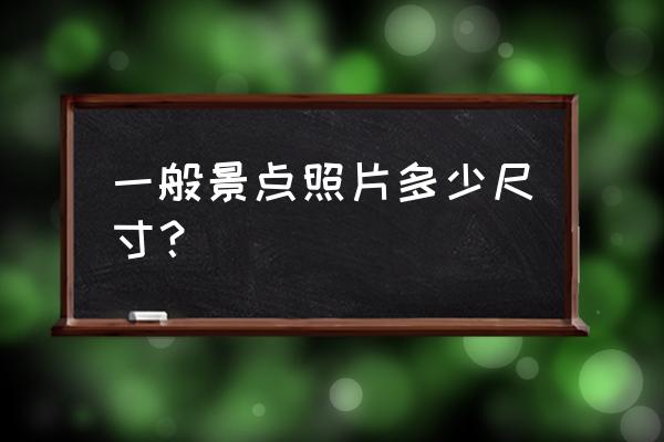 风景游客照拍照技巧 一般景点照片多少尺寸? 风景游客照拍照技巧 一般景点照片多少尺寸?