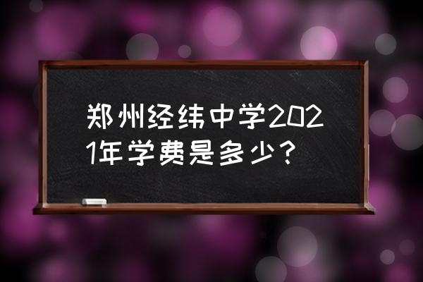 郑州本科哪个学费便宜 郑州经纬中学2021年学费是多少? 郑州本科哪个学费便宜 郑州经纬中学2021年学费是多少?