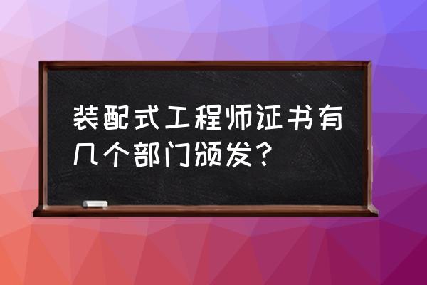 装配式工程师证书有几个级别 装配式工程师证书有几个部门颁发? 装配式工程师证书有几个级别 装配式工程师证书有几个部门颁发?