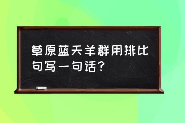 什么的草原上奔跑着什么的牛羊 草原蓝天羊群用排比句写一句话? 什么的草原上奔跑着什么的牛羊 草原蓝天羊群用排比句写一句话?