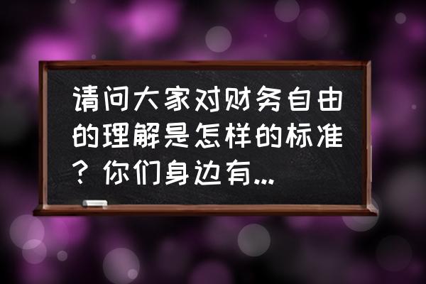 财务自由之路正确打开方式 请问大家对财务自由的理解是怎样的标准？你们身边有朋友真实财务自由了吗？