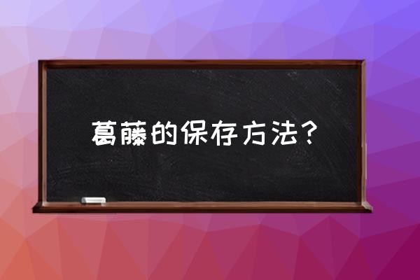 新鲜葛根切开了要怎么保存 葛藤的保存方法? 新鲜葛根切开了要怎么保存 葛藤的保存方法?