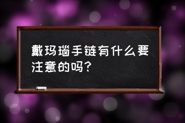 玛瑙为什么不能经常戴 戴玛瑙手链有什么要注意的吗？