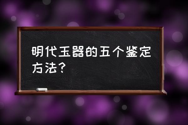 如何才算一件好的和田玉雕作品 明代玉器的五个鉴定方法？