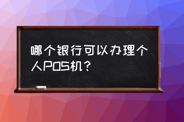 个人办理银联pos机行吗 哪个银行可以办理个人POS机? 个人办理银联pos机行吗 哪个银行可以办理个人POS机?