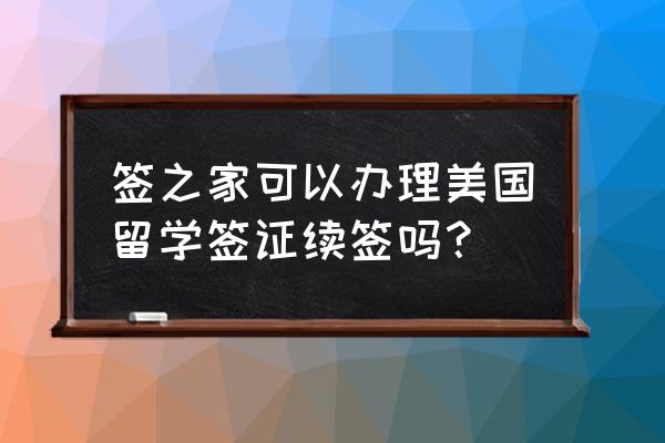 美国留学签证一年过后去哪里续签 签之家可以办理美国留学签证续签吗? 美国留学签证一年过后去哪里续签 签之家可以办理美国留学签证续签吗?