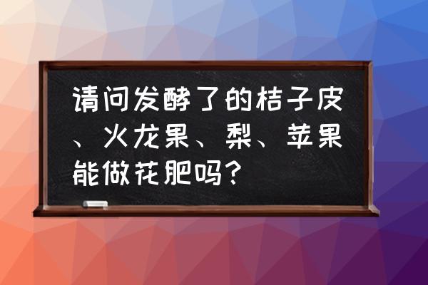 烂苹果怎么发酵做肥料浇什么花好 请问发酵了的桔子皮、火龙果、梨、苹果能做花肥吗? 烂苹果怎么发酵做肥料浇什么花好 请问发酵了的桔子皮、火龙果、梨、苹果能做花肥吗?