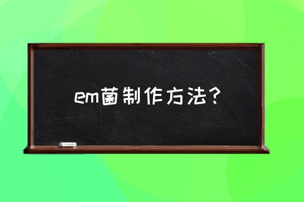 em菌粉的正确使用方法 em菌制作方法? em菌粉的正确使用方法 em菌制作方法?