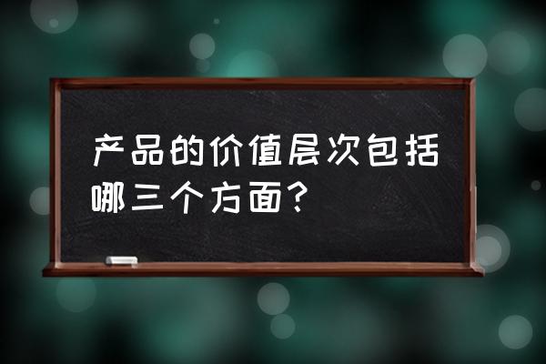 产品创新的七大方面 产品的价值层次包括哪三个方面? 产品创新的七大方面 产品的价值层次包括哪三个方面?