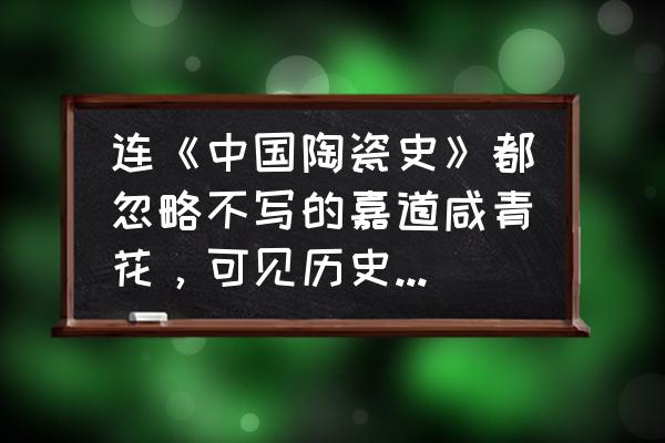各个朝代陶瓷的特征图 连《中国陶瓷史》都忽略不写的嘉道咸青花,可见历史地位之卑微,您觉的有收藏价值吗? 各个朝代陶瓷的特征图 连《中国陶瓷史》都忽略不写的嘉道咸青花,可见历史地位之卑微,您觉的有收藏价值吗?