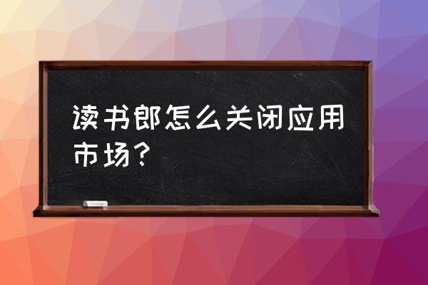 如何关闭读书郎的温馨提示 读书郎怎么关闭应用市场? 如何关闭读书郎的温馨提示 读书郎怎么关闭应用市场?