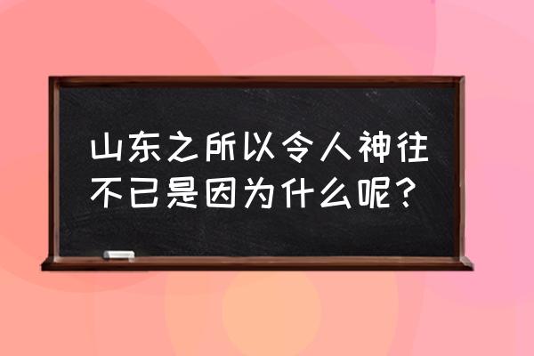 山东的景色有什么特别的地方 山东之所以令人神往不已是因为什么呢? 山东的景色有什么特别的地方 山东之所以令人神往不已是因为什么呢?