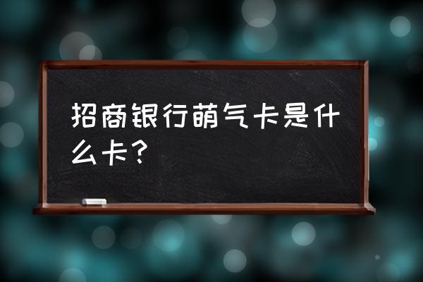 招商银行专属活动是真的吗 招商银行萌气卡是什么卡? 招商银行专属活动是真的吗 招商银行萌气卡是什么卡?