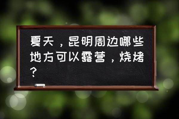 摩尔庄园热气球怎么获得 夏天,昆明周边哪些地方可以露营,烧烤? 摩尔庄园热气球怎么获得 夏天,昆明周边哪些地方可以露营,烧烤?