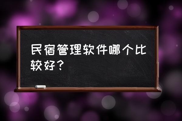 住几天民宿用哪个软件找 民宿管理软件哪个比较好? 住几天民宿用哪个软件找 民宿管理软件哪个比较好?