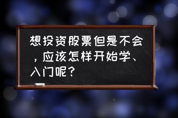新手怎么才能买股票 想投资股票但是不会,应该怎样开始学、入门呢? 新手怎么才能买股票 想投资股票但是不会,应该怎样开始学、入门呢?